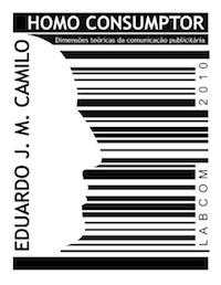 Capa: Eduardo José Marcos Camilo (2010) Homo Consumptor: Dimensões Teóricas da Comunicação Publicitária. Communication  +  Philosophy  +  Humanities. .